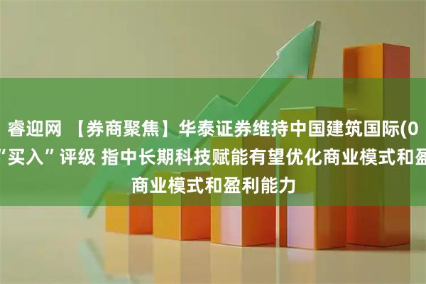 睿迎网 【券商聚焦】华泰证券维持中国建筑国际(03311)“买入”评级 指中长期科技赋能有望优化商业模式和盈利能力