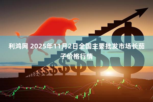 利鸿网 2025年11月2日全国主要批发市场长茄子价格行情