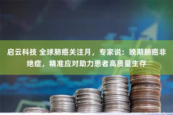 启云科技 全球肺癌关注月，专家说：晚期肺癌非绝症，精准应对助力患者高质量生存