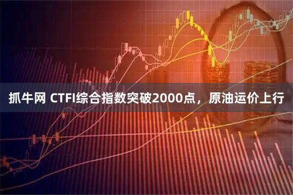 抓牛网 CTFI综合指数突破2000点，原油运价上行