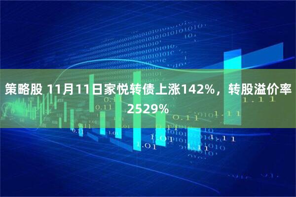 策略股 11月11日家悦转债上涨142%，转股溢价率2529%