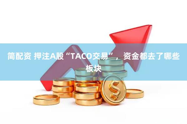 简配资 押注A股“TACO交易”，资金都去了哪些板块